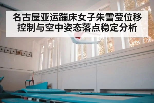 名古屋亚运蹦床女子朱雪莹位移控制与空中姿态落点稳定分析（kaiyun）