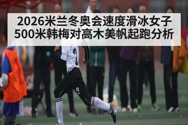 2026米兰冬奥会速度滑冰女子500米韩梅对高木美帆起跑分析（kaiyun）
