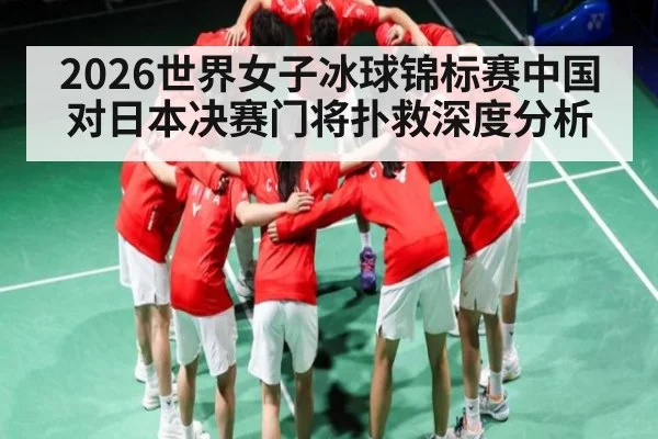 2026世界女子冰球锦标赛中国对日本决赛门将扑救深度分析（kaiyun）