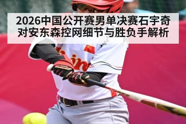 2026中国公开赛男单决赛石宇奇对安东森控网细节与胜负手解析