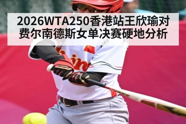 2026WTA250香港站王欣瑜对费尔南德斯女单决赛硬地分析