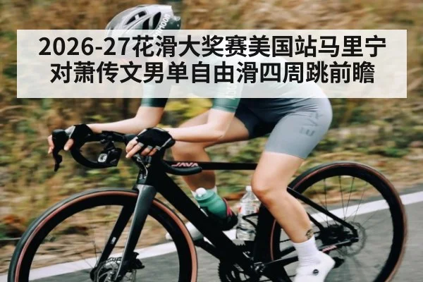 2026-27花滑大奖赛美国站马里宁对萧传文男单自由滑四周跳前瞻